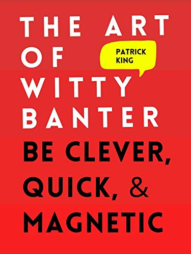 The art of witty banter: techniques to be clever, be quick, be interesting--create captivating conversation