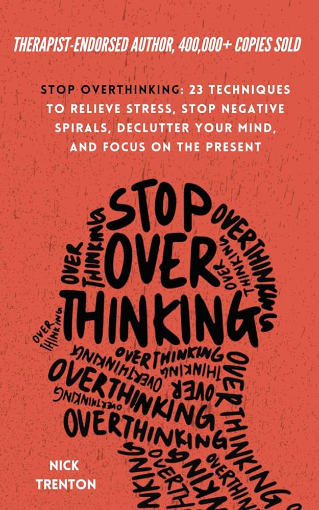 Stop Overthinking: 23 Techniques to Relieve Stress, Stop Negative Spirals, Declutter Your Mind, and Focus on the Present