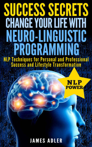 Success Secrets: Change Your Life With Neuro-Linguistic Programming! (Success, NLP, Hypnosis, Law of Attraction Book )