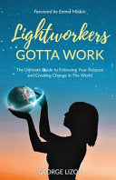 Lightworkers Gotta Work: The Ultimate Guide to Following Your Purpose and Creating Change in the World