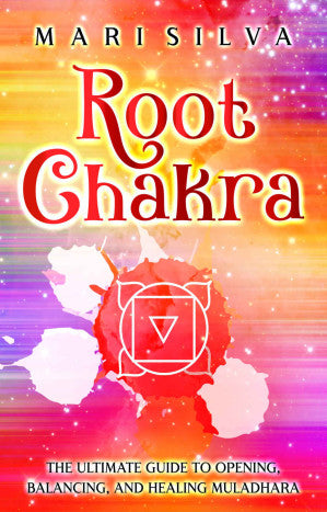 Root Chakra: The Ultimate Guide to Opening, Balancing, and Healing Muladhara