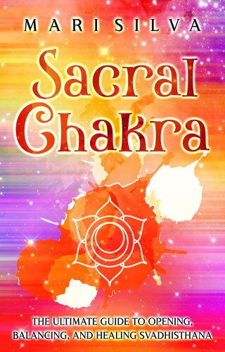 Sacral Chakra: The Ultimate Guide to Opening, Balancing, and Healing Svadhisthana (The Seven Chakras)