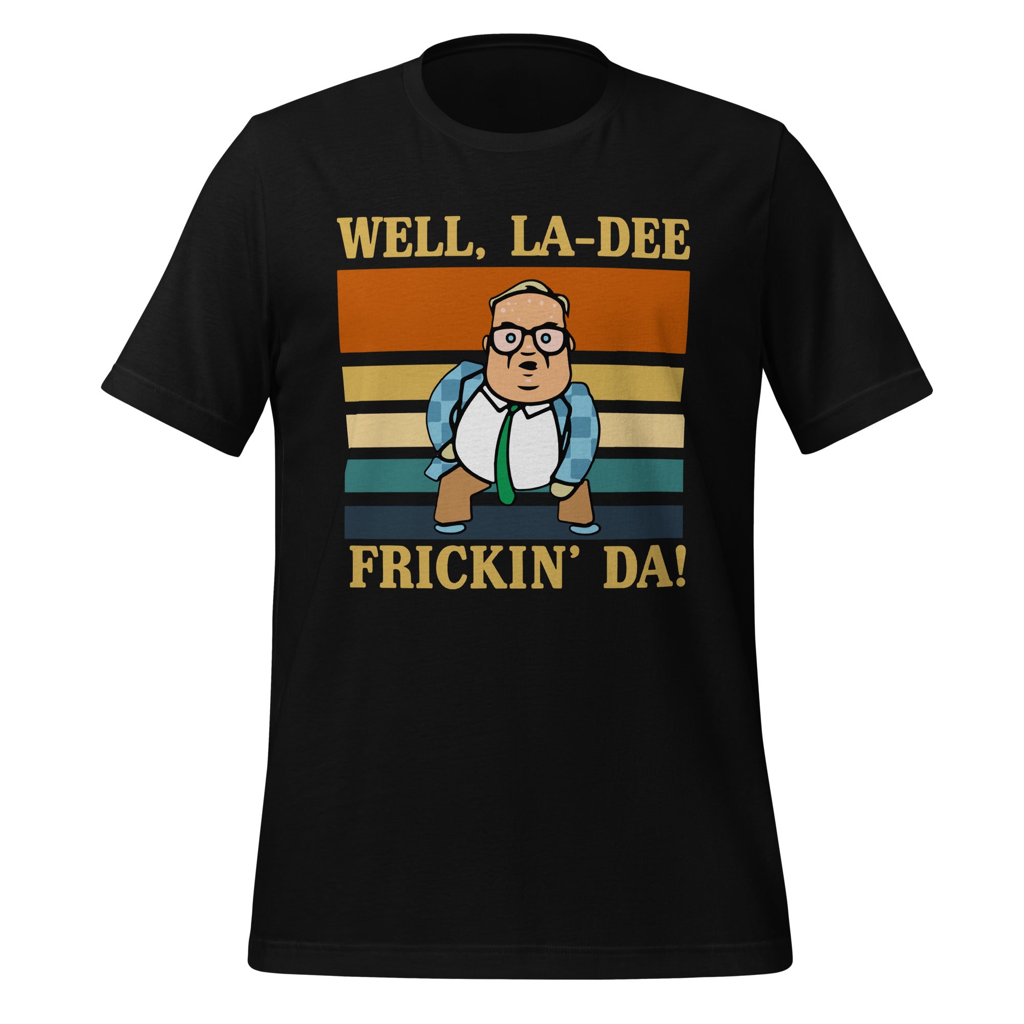 La-Dee frickin Da ! Unisex t-shirt